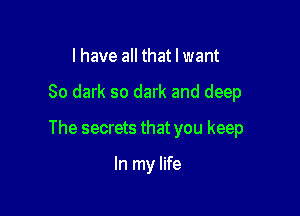 l have all that I want

80 dark so dark and deep

The secrets that you keep

In my life