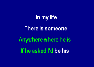 In my life

There is someone

Anywhere where he is

If he asked I'd be his