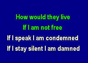 How would they live

If I am not free
If I speak I am condemned
If I stay silent I am damned