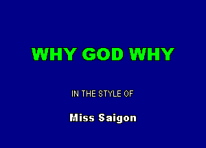 WHY GOD WHY

IN THE STYLE 0F

Miss Saigon