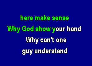 here make sense

Why God show your hand

Why can't one
guy understand