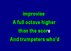 improvise

A full octave higher

than the score
And trumpeters who'd
