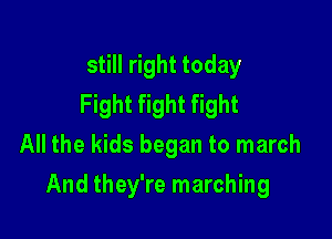 still right today
Fight fight fight
All the kids began to march

And they're marching