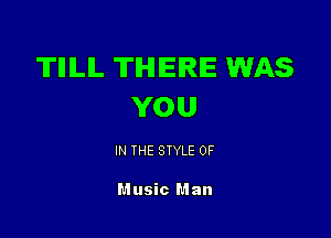 TIIILIL THERE WAS
YOU

IN THE STYLE 0F

Music Man