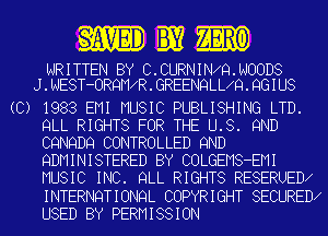 WEB 3532

WRITTEN BY C.CURNIN Q.NOOD8
J.NEST-ORQM R.GREENQLL Q.QGIU8

(C) 1983 EMI MUSIC PUBLISHING LTD.
QLL RIGHTS FOR THE U.S. 9ND
CQNQDQ CONTROLLED 9ND
QDMINISTERED BY COLGEMS-EMI
MUSIC INC. QLL RIGHTS RESERUED
INTERNQTIONQL COPYRIGHT SECURED
USED BY PERMISSION