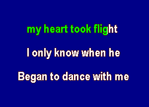 my heart took flight

I only know when he

Began to dance with me