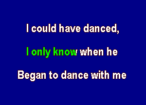 lcould have danced,

I only know when he

Began to dance with me