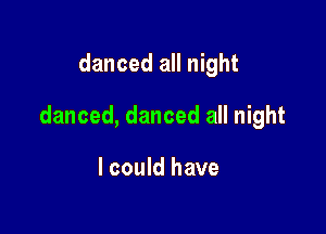 danced all night

danced, danced all night

I could have