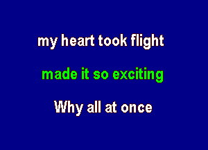 my heart took flight

made it so exciting

Why all at once