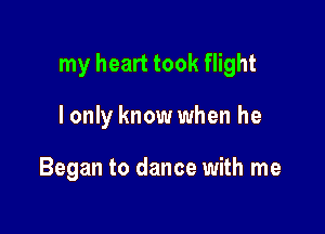 my heart took flight

I only know when he

Began to dance with me