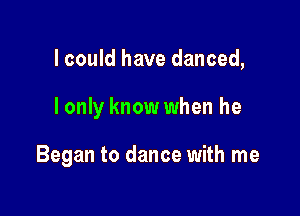 lcould have danced,

I only know when he

Began to dance with me