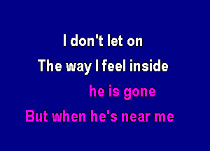 I don't let on

The way I feel inside