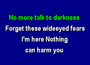 No more talk to darkness
Forget these wideeyed fears

I'm here Nothing

can harm you