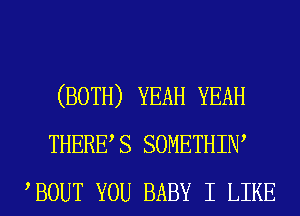 (BOTH) YEAH YEAH
THERES SOMETHIIW
BOUT YOU BABY I LIKE