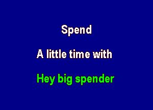 Spend

A little time with

Hey big spender