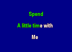 Spend

A little time with
Me