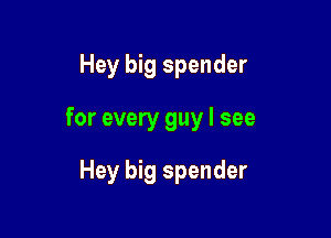 Hey big spender

for every guy I see

Hey big spender