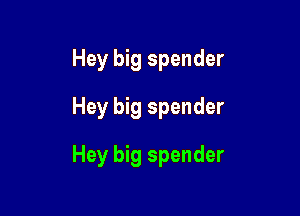 Hey big spender
Hey big spender

Hey big spender