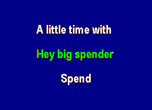 A little time with

Hey big spender

Spend