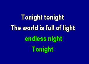 Tonight tonight
The world is full of light

endless night
Tonight