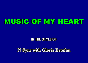 MUSIC OF MY HEART

Ill WE SIYLE OF

N Sync with Gloria Estefan