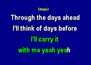 (Male)

Through the days ahead
I'll think of days before
I'll carry it

with me yeah yeah