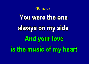 (female)

You were the one
always on my side
And your love

is the music of my heart
