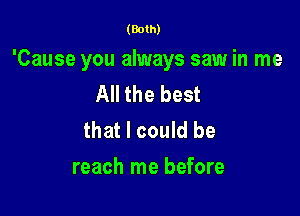 (Both)

'Cause you always saw in me

All the best
that I could be

reach me before