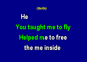 (Both)

You taught me to run

You taught me to fly

Helped me to free
the me insic'