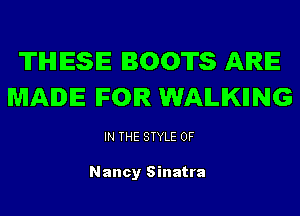 THESE BOOTS ARE
MADE IFOIR WAILIKIING

IN THE STYLE 0F

Nancy Sinatra