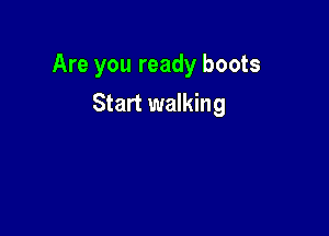 Are you ready boots

Start walking