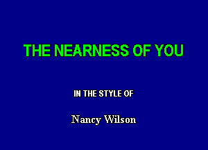 THE NEARNESS OF YOU

III THE SIYLE 0F

Nancy Wilson