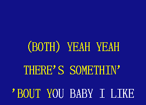 (BOTH) YEAH YEAH
THERES SOMETHIIW
BOUT YOU BABY I LIKE