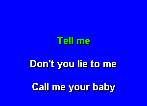 Tell me

Don't you lie to me

Call me your baby