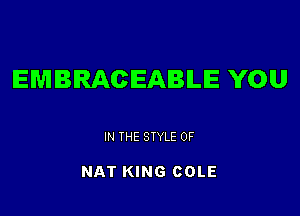 EMBRACEABILIE YOU

IN THE STYLE 0F

NAT KING COLE