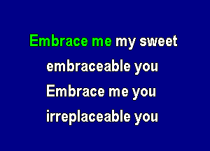 Embrace me my sweet
embraceable you
Embrace me you

irreplaceable you