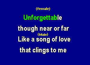 (female)

Unforgettable
though near or far

(Male)

Like a song of love

that clings to me