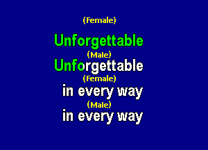 (Female)

Unforgettable

(Male)

Unforgettable

. (Female)
In every way
(Male)

in every way