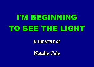 I'M BEGINNING
TO SEE THE LIGHT

III THE SIYLE 0F

Natalie Cole