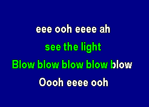 eee ooh eeee ah

see the light

Blow blow blow blow blow
Oooh eeee ooh