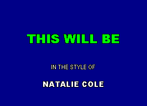 TIHIIIS WIIILIL IBIE

IN THE STYLE 0F

NATALIE COLE