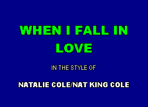 WHEN ll IFAILIL IIN
ILOVIE

IN THE STYLE 0F

NATALIE COLEJNAT KING COLE