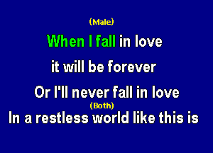 (Male)

When Ifall in love
it will be forever

Or I'll never fall in love

(Both)
In a restless world like this Is