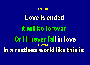 (Both)

Love is ended
it will be forever

Or I'll never fall in love

(Both)
In a restless world like this Is