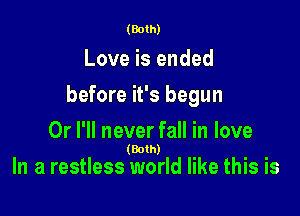 (Both)

Love is ended

before it's begun

Or I'll never fall in love

(Both)
In a restless world like this Is