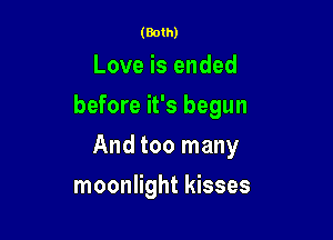 (Both)

Love is ended

before it's begun

And too many
moonlight kisses