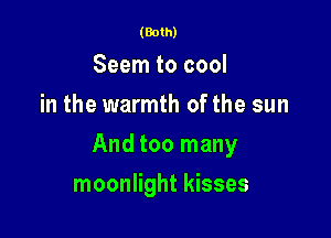 (Both)

Seem to cool
in the warmth of the sun

And too many

moonlight kisses