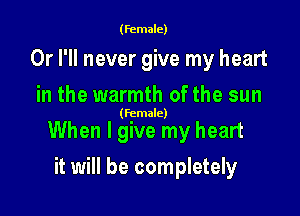 (female)

Or I'll never give my heart
in the warmth of the sun

(female)

When I give my heart

it will be completely