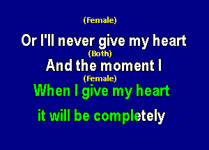 (female)

Or I'll never give my heart

(Both)

Andthe momentl

(female)

When I give my heart

it will be completely