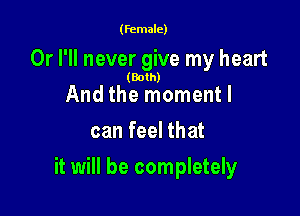 (female)

Or I'll never give my heart

(Both)

And the moment I
can feel that

it will be completely